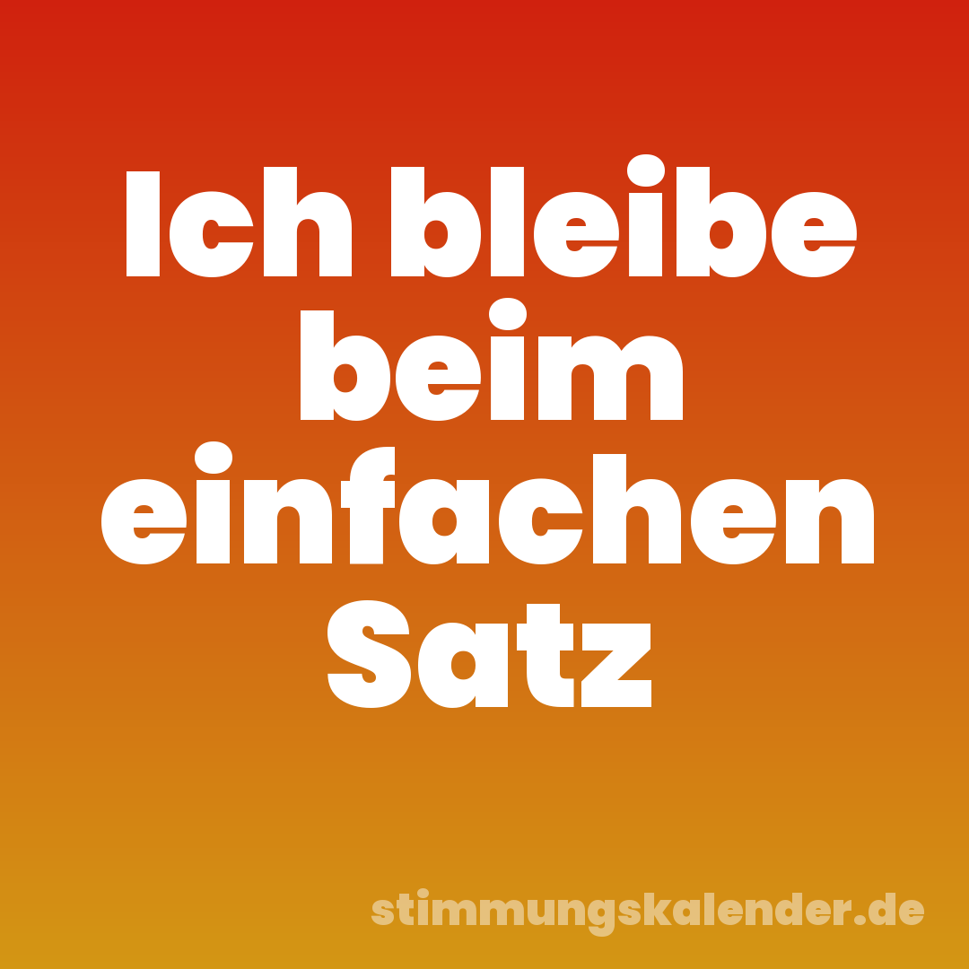 Ich bleibe beim einfachen Satz
