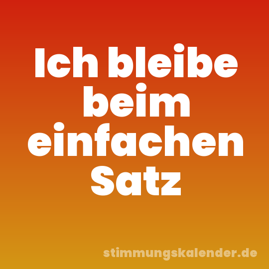 Ich bleibe beim einfachen Satz