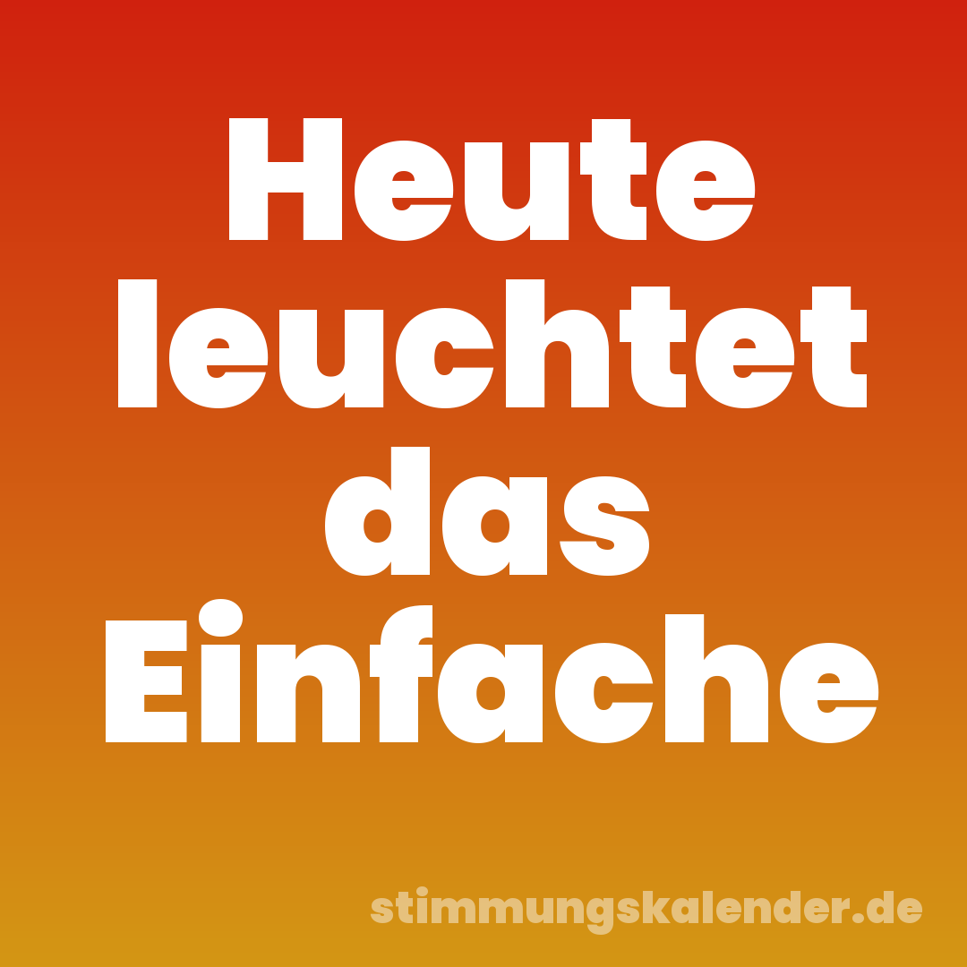 Heute leuchtet das Einfache