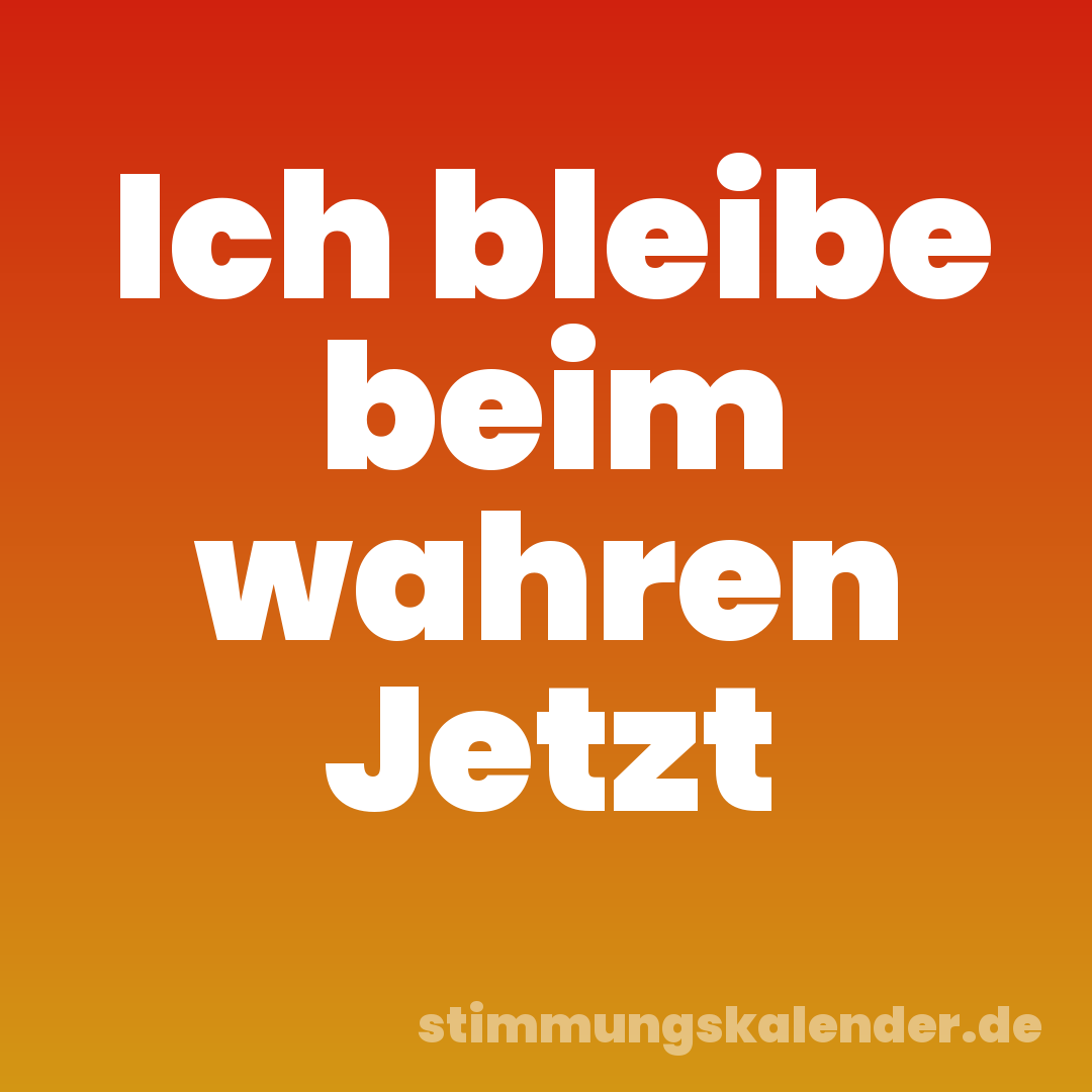 Ich bleibe beim wahren Jetzt