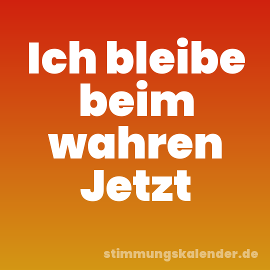 Ich bleibe beim wahren Jetzt