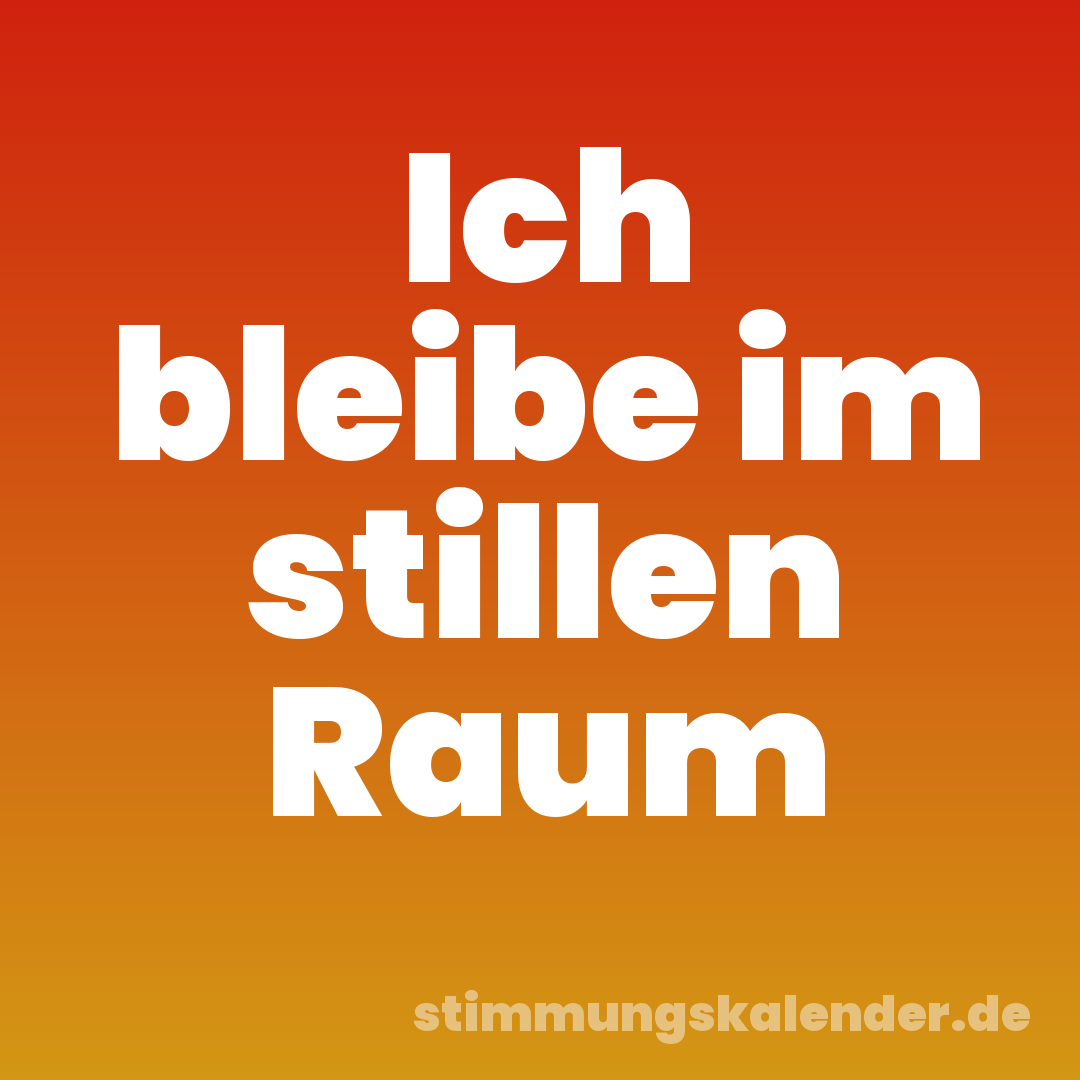 Ich bleibe im stillen Raum