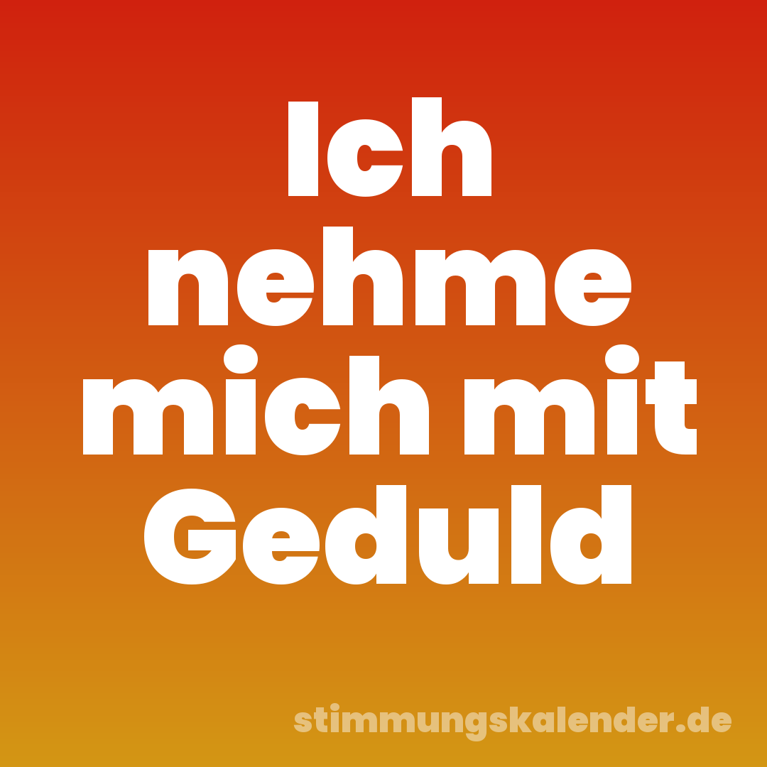 Ich nehme mich mit Geduld