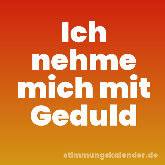 Ich nehme mich mit Geduld