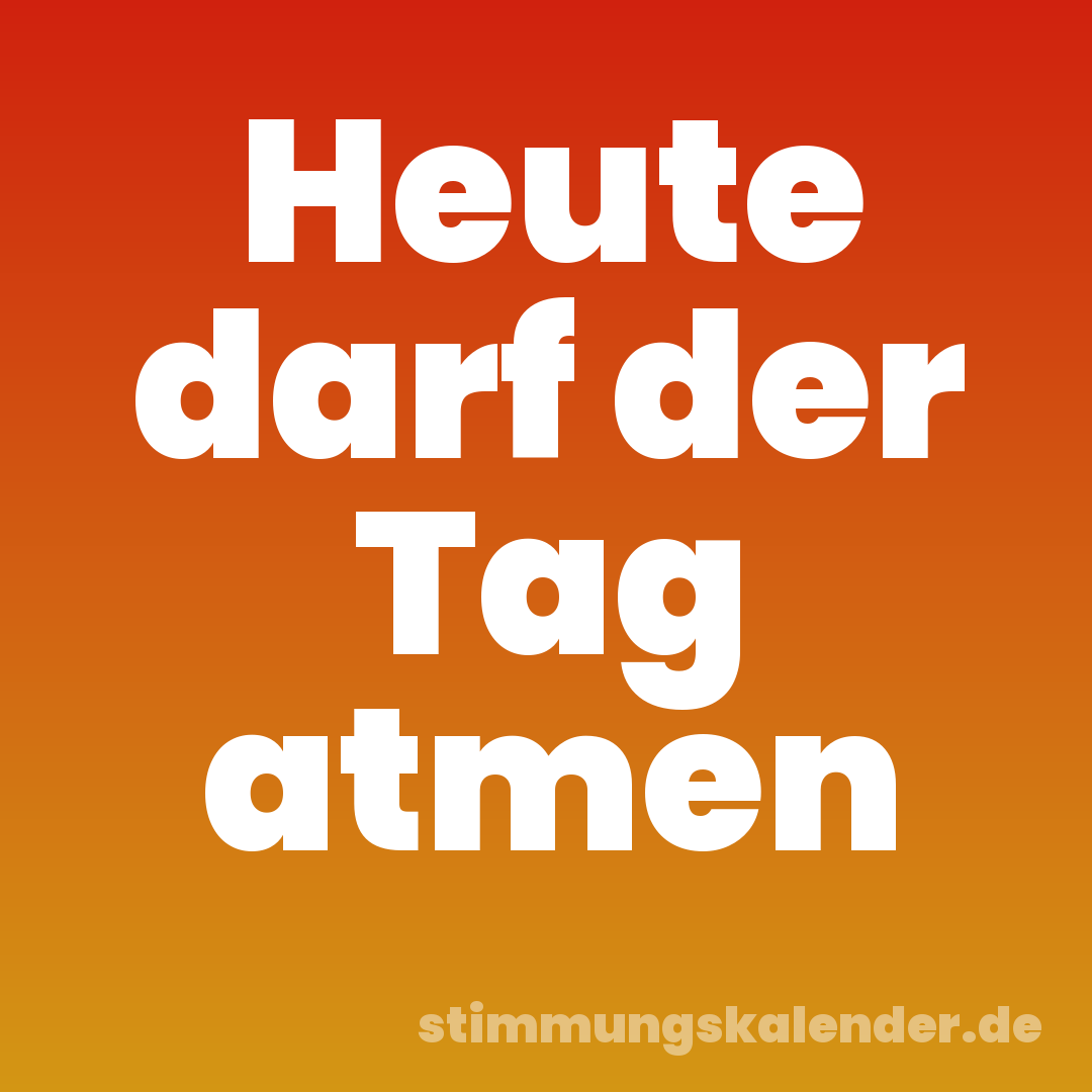 Heute darf der Tag atmen