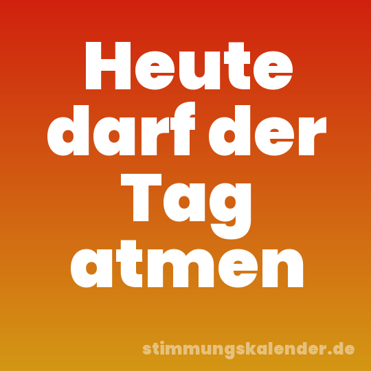 Heute darf der Tag atmen