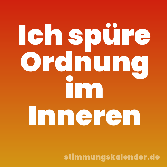 Ich spüre Ordnung im Inneren