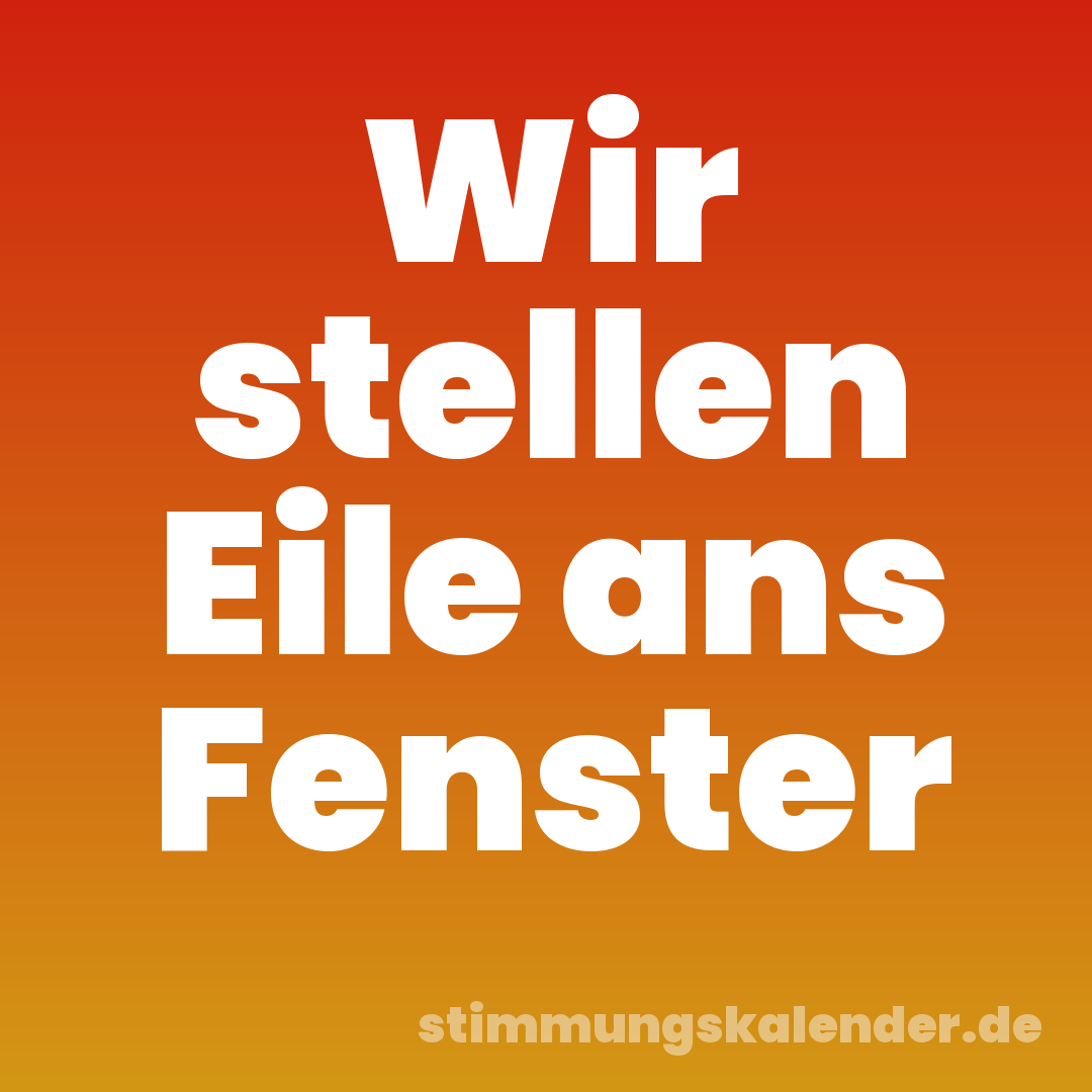 Wir stellen Eile ans Fenster