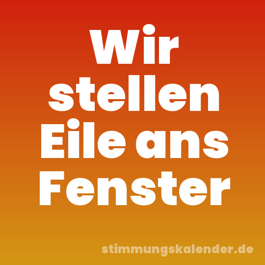 Wir stellen Eile ans Fenster