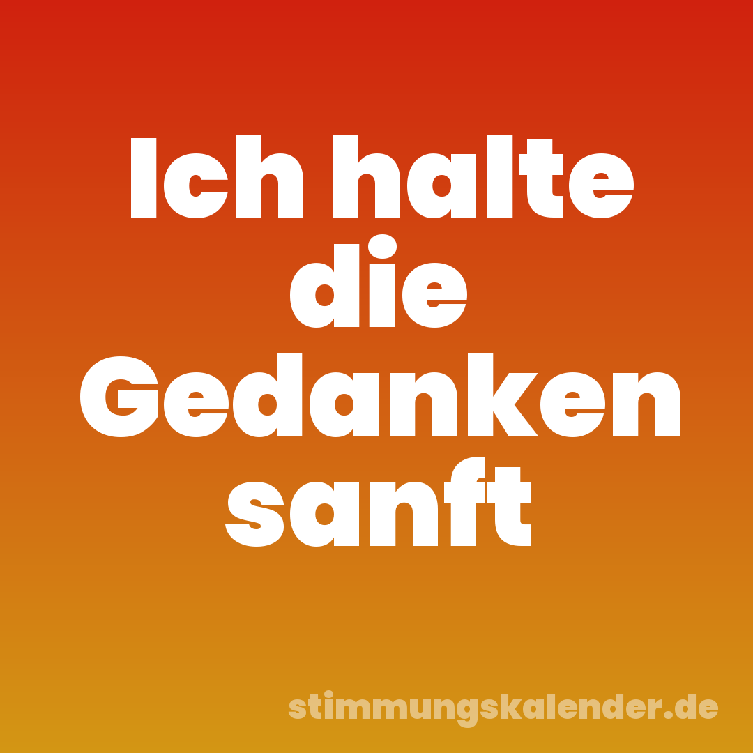 Ich halte die Gedanken sanft
