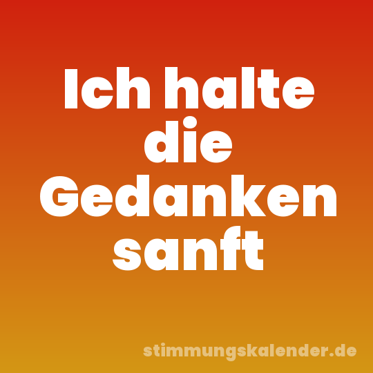 Ich halte die Gedanken sanft
