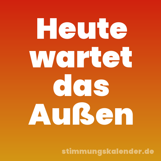 Heute wartet das Außen
