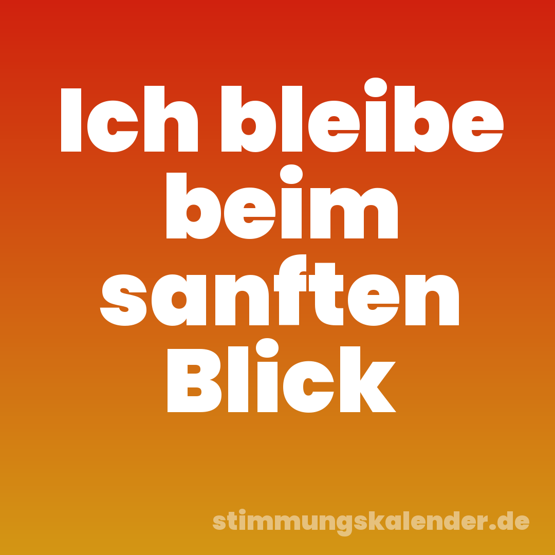 Ich bleibe beim sanften Blick