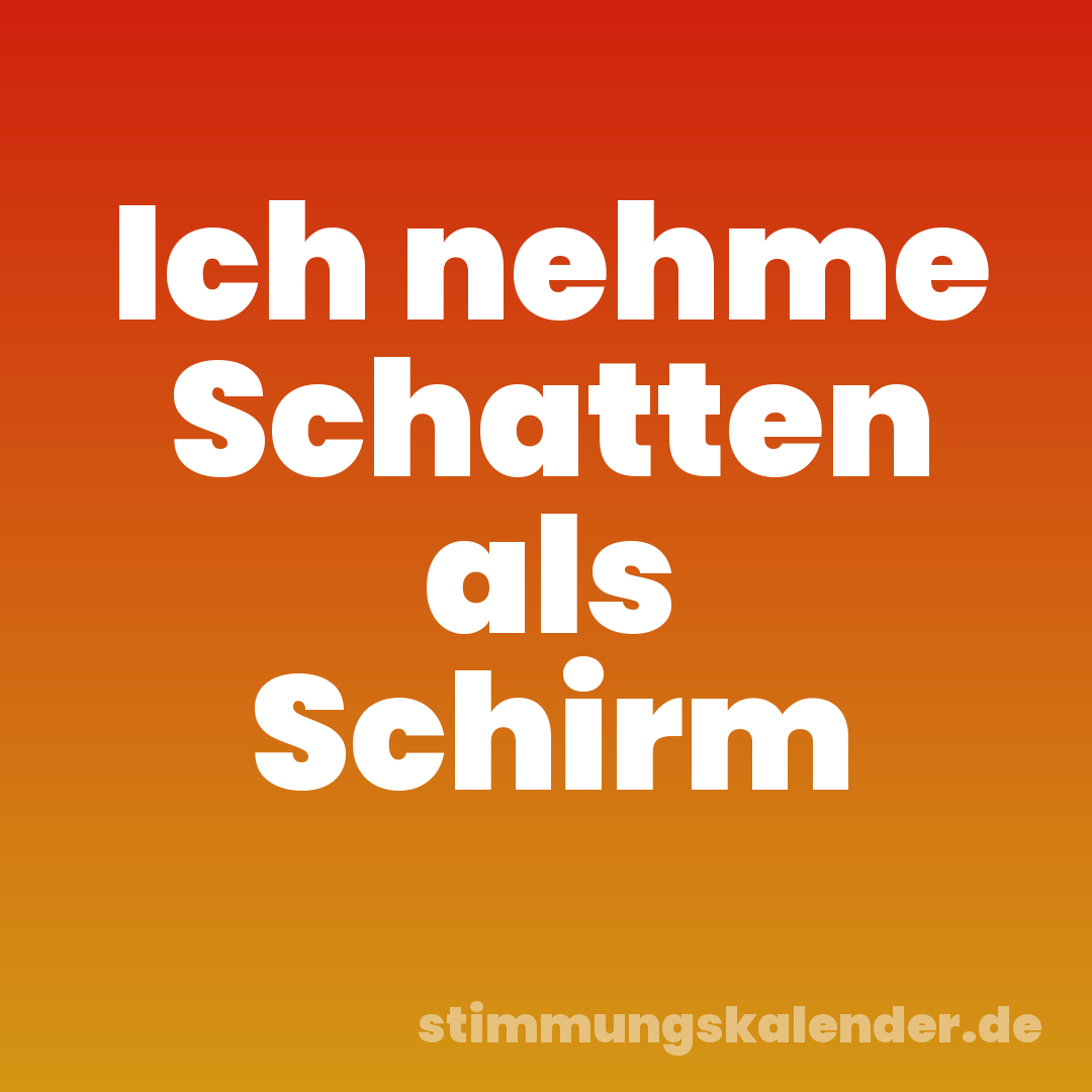 Ich nehme Schatten als Schirm