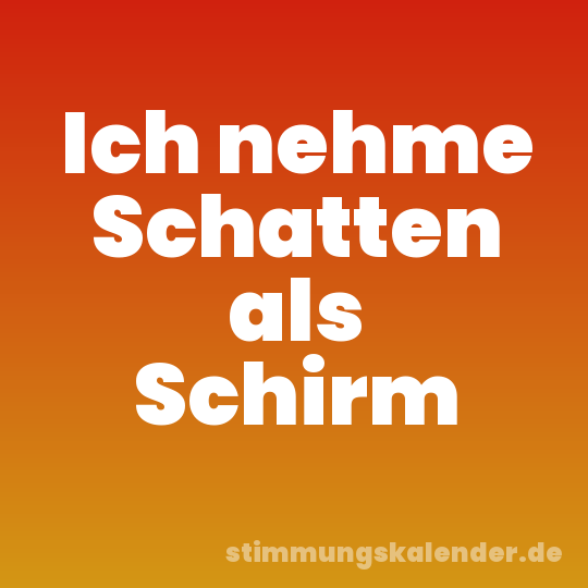 Ich nehme Schatten als Schirm