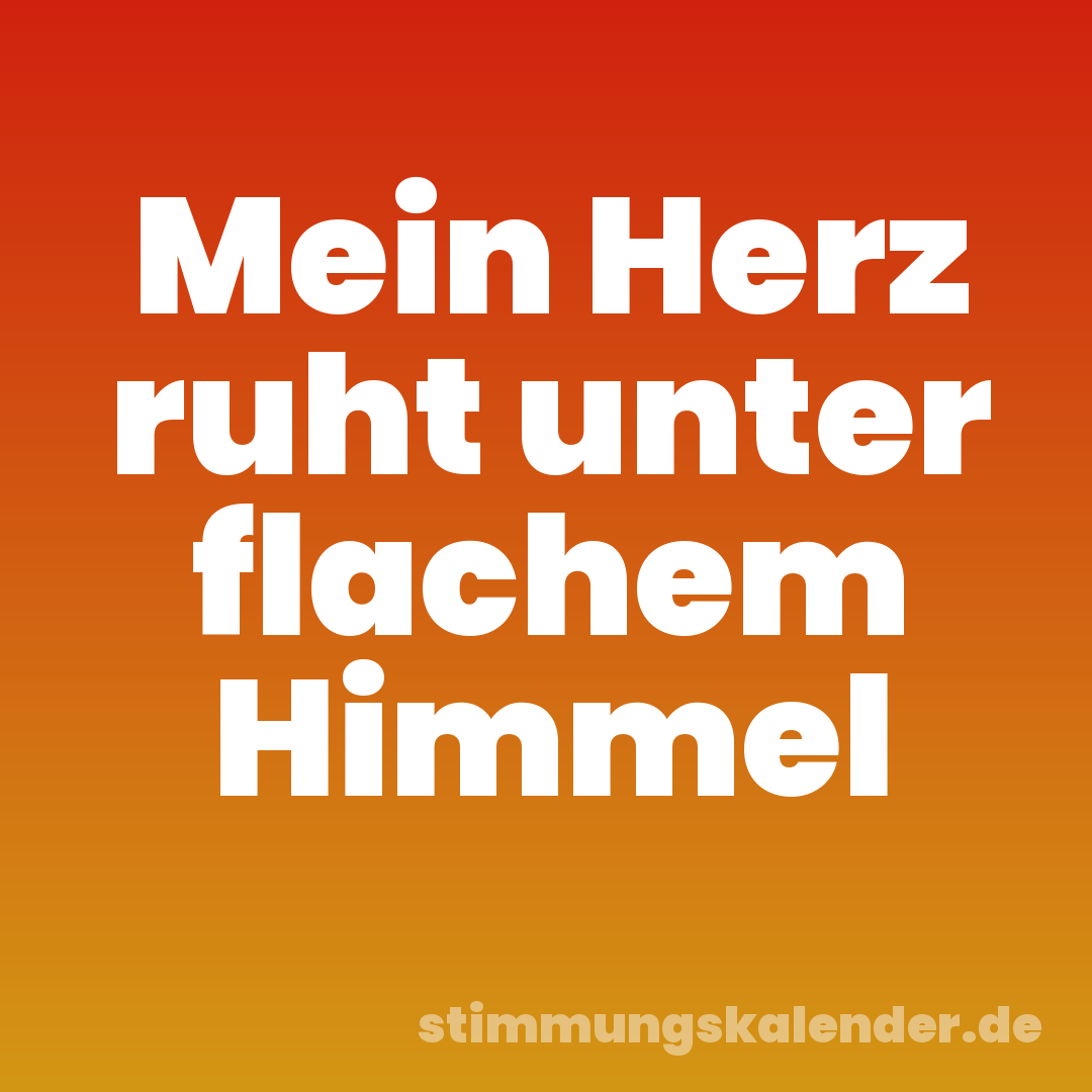 Mein Herz ruht unter flachem Himmel