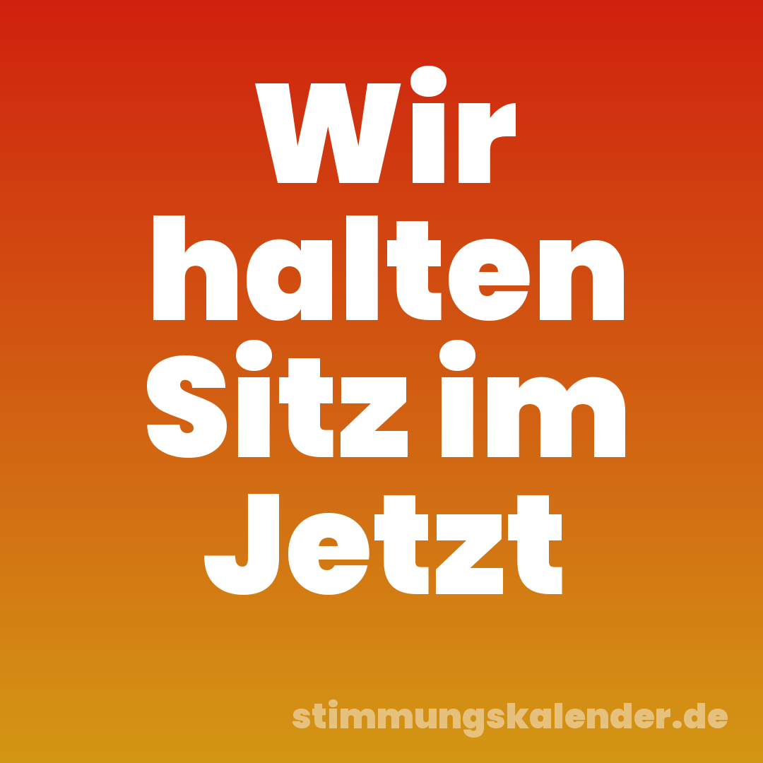 Wir halten Sitz im Jetzt