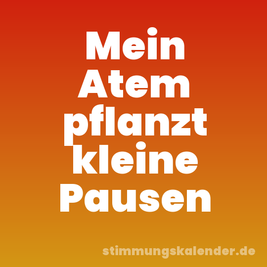 Mein Atem pflanzt kleine Pausen