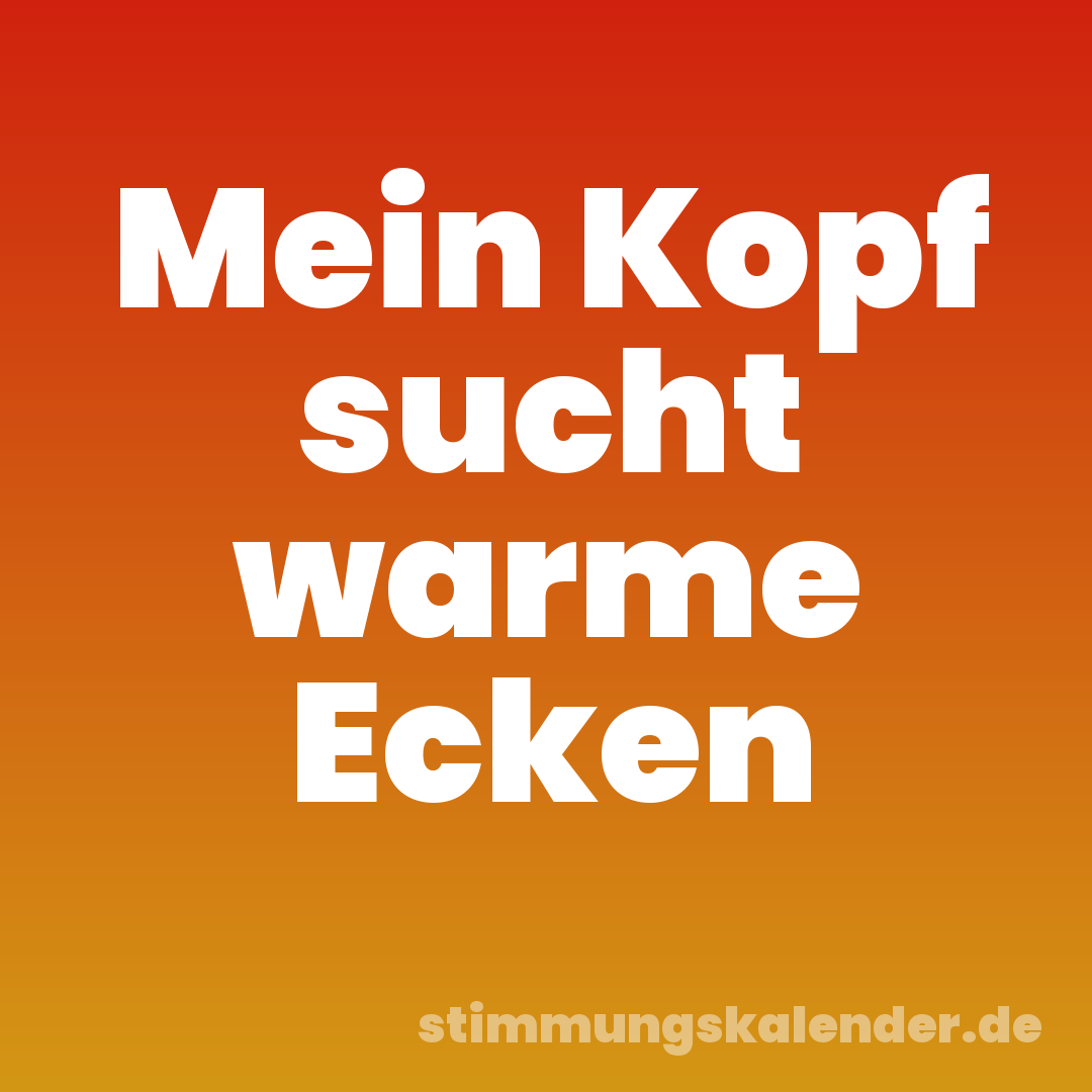 Mein Kopf sucht warme Ecken