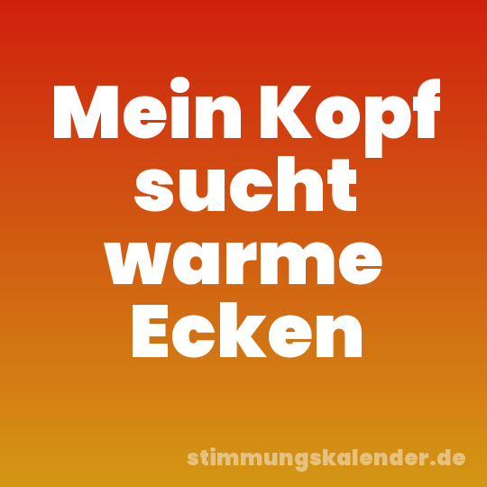 Mein Kopf sucht warme Ecken