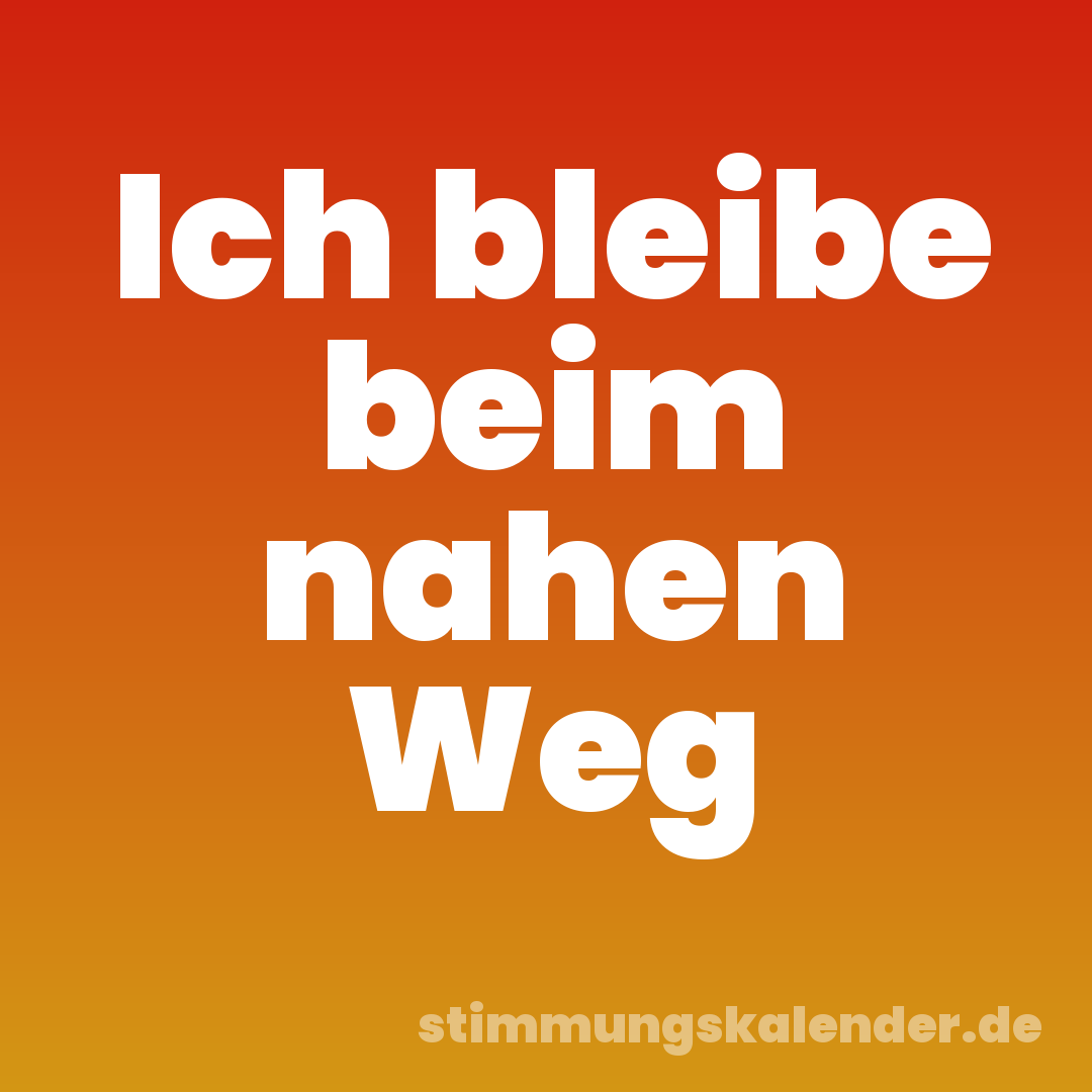 Ich bleibe beim nahen Weg