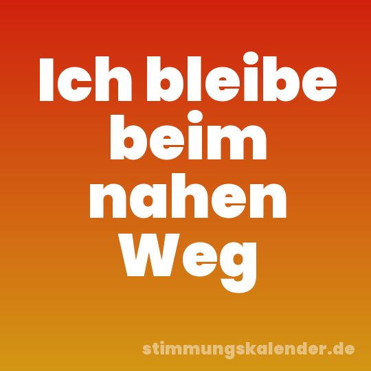 Ich bleibe beim nahen Weg