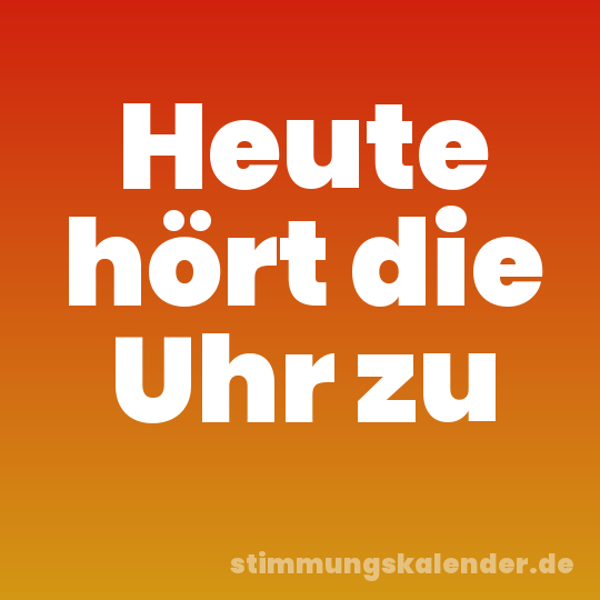 Heute hört die Uhr zu