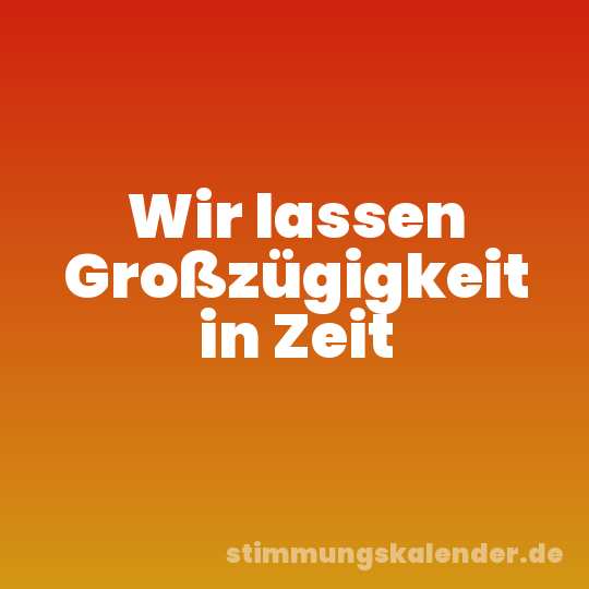Wir lassen Großzügigkeit in Zeit