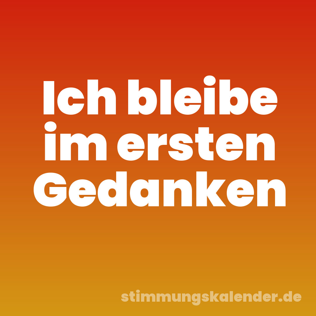 Ich bleibe im ersten Gedanken