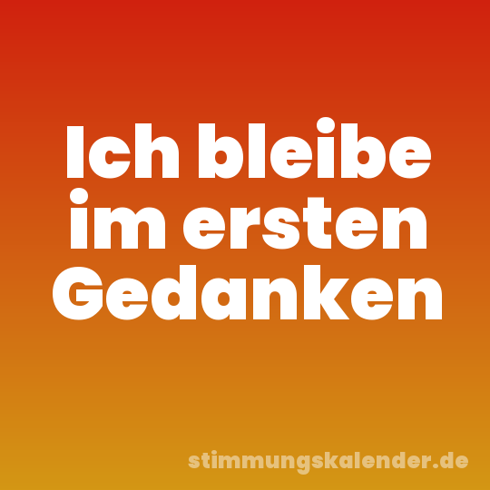 Ich bleibe im ersten Gedanken