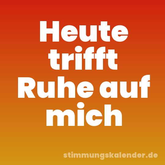 Heute trifft Ruhe auf mich