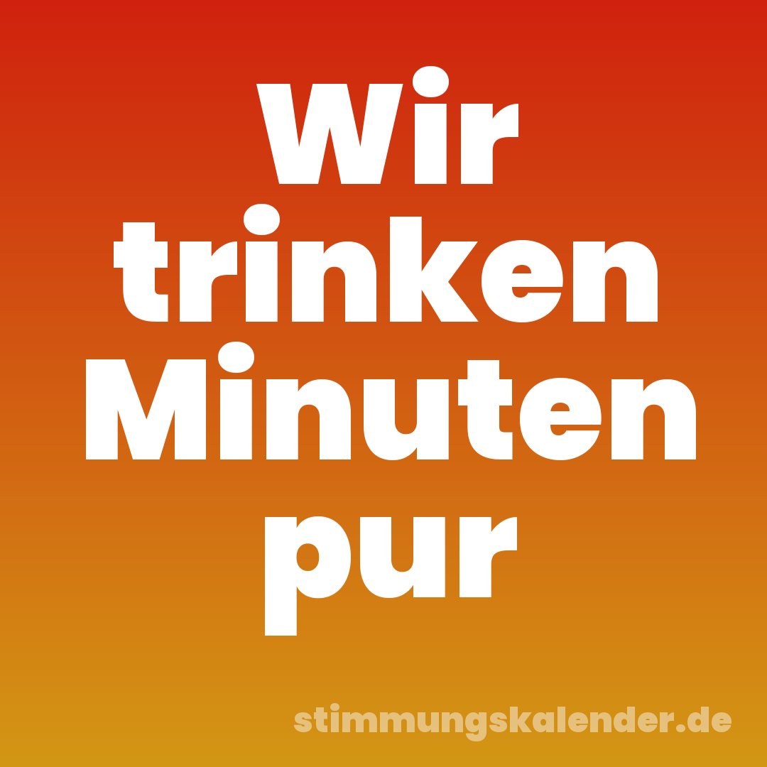 Wir trinken Minuten pur
