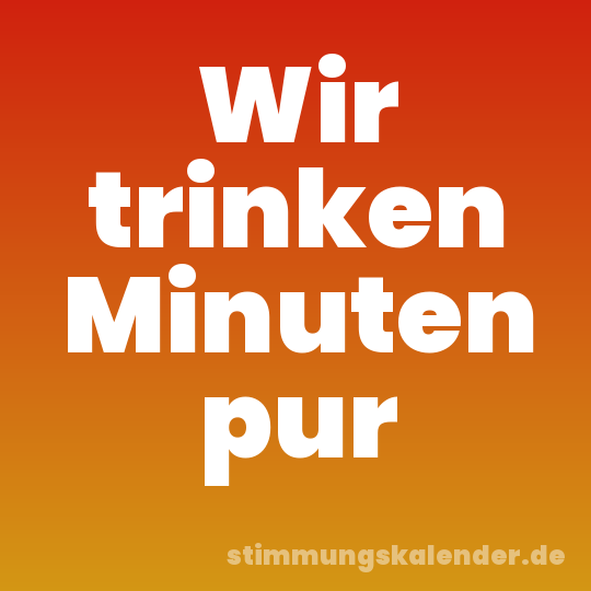 Wir trinken Minuten pur