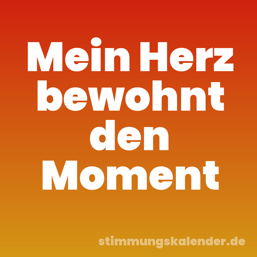 Mein Herz bewohnt den Moment