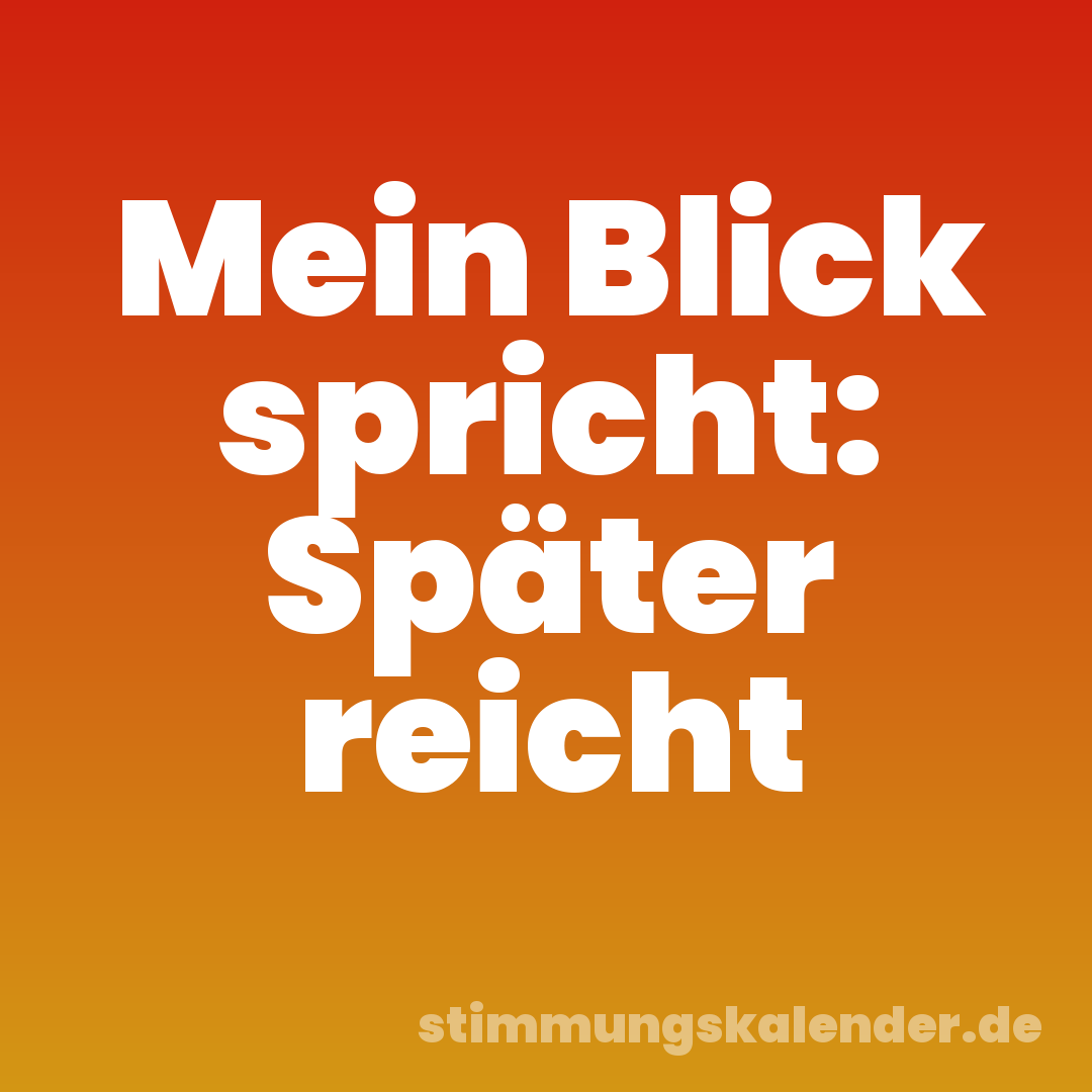 Mein Blick spricht: Später reicht