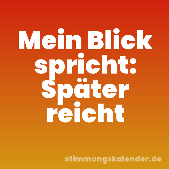 Mein Blick spricht: Später reicht