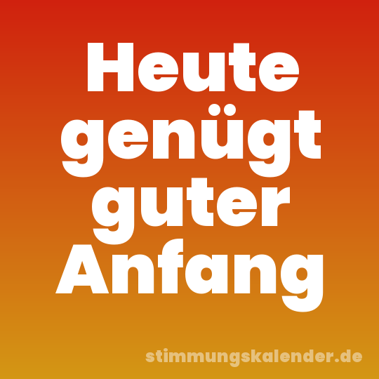 Heute genügt guter Anfang