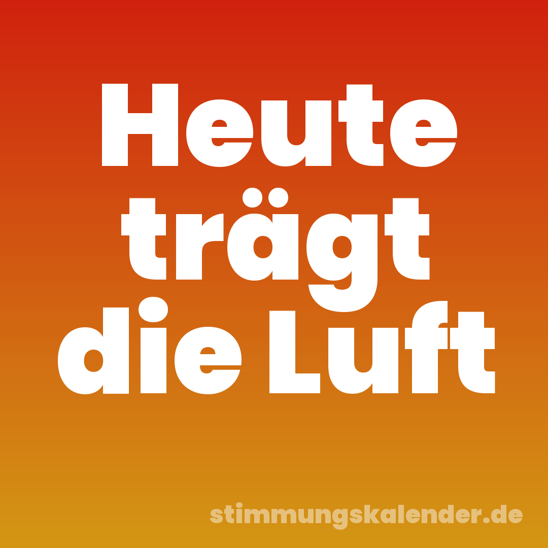 Heute trägt die Luft