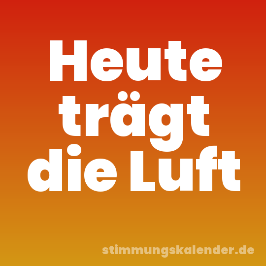 Heute trägt die Luft