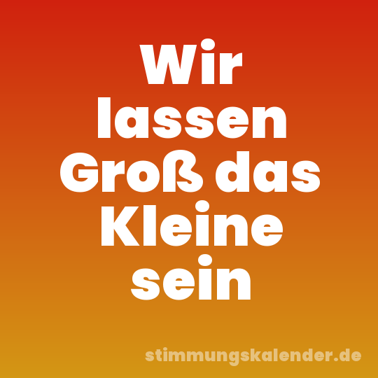 Wir lassen Groß das Kleine sein