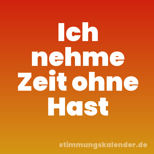 Ich nehme Zeit ohne Hast