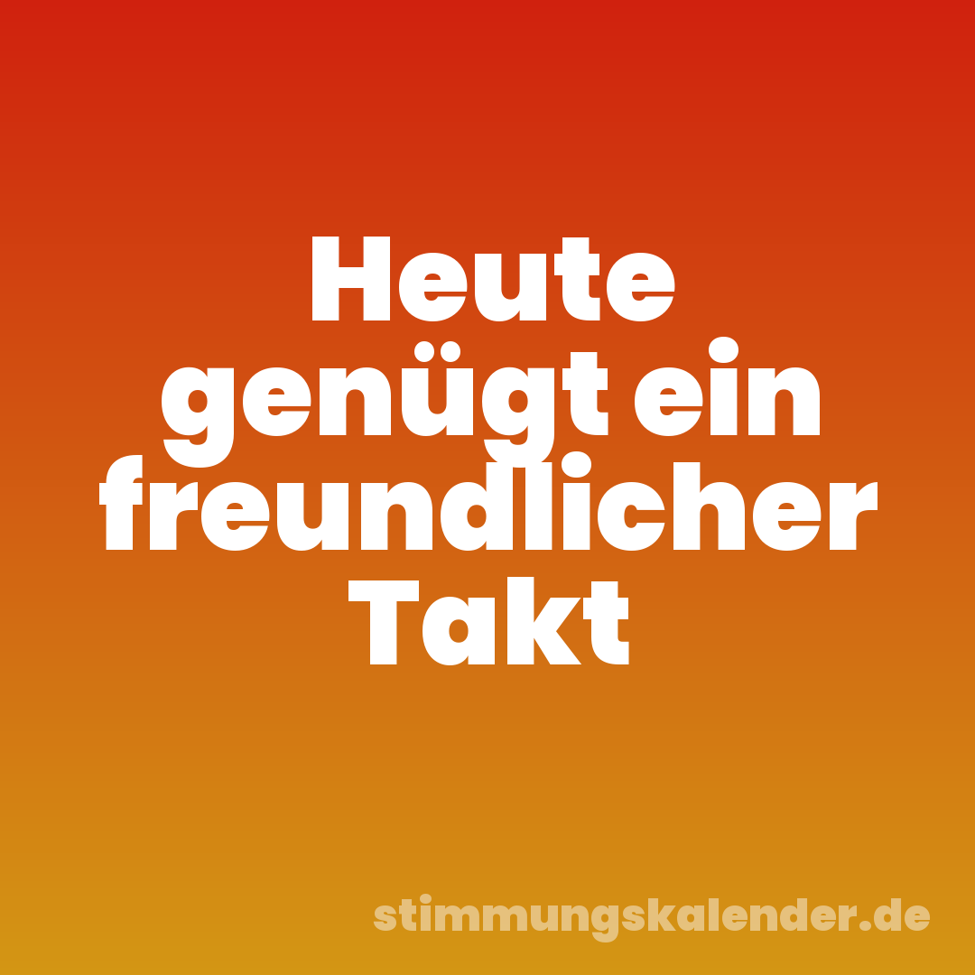 Heute genügt ein freundlicher Takt