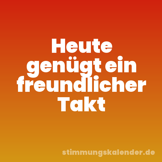 Heute genügt ein freundlicher Takt
