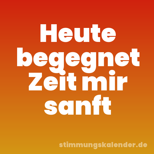 Heute begegnet Zeit mir sanft