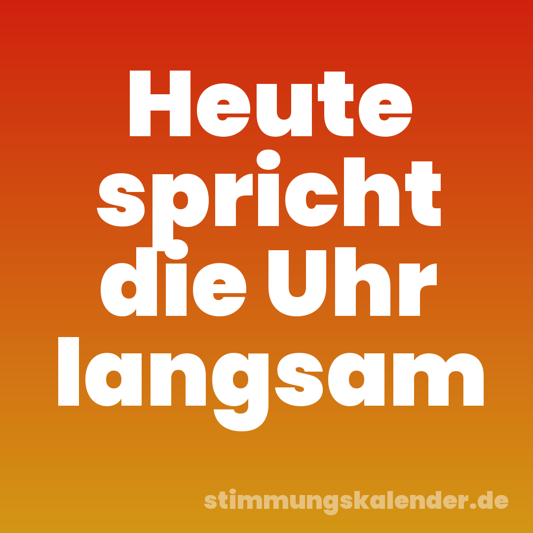 Heute spricht die Uhr langsam
