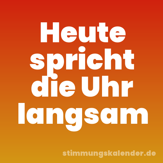 Heute spricht die Uhr langsam
