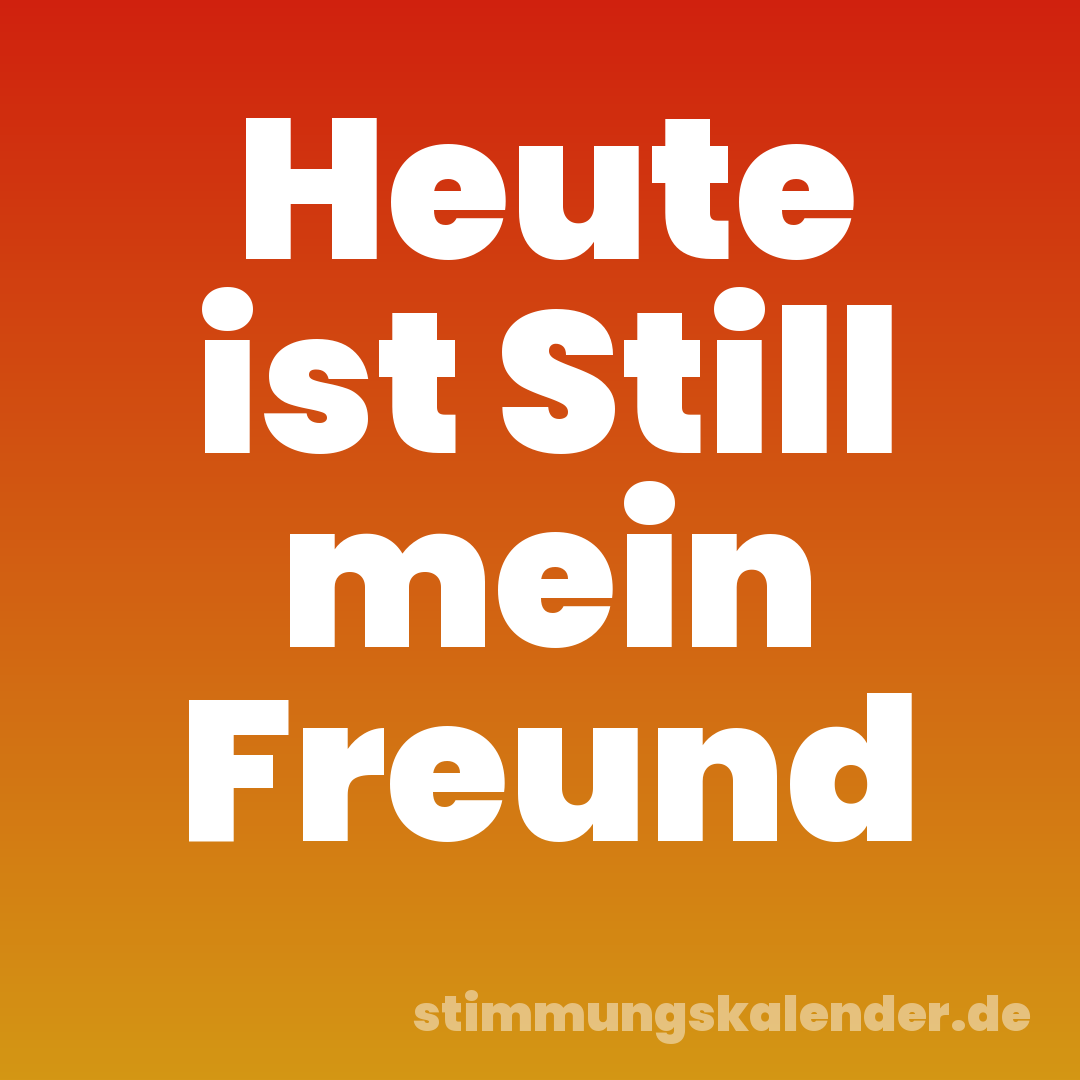 Heute ist Still mein Freund