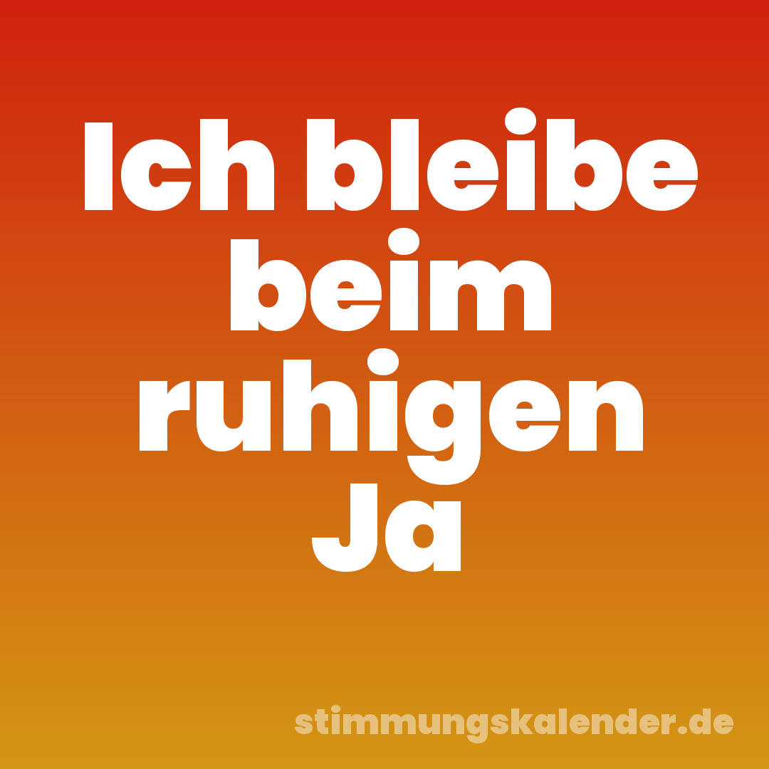 Ich bleibe beim ruhigen Ja