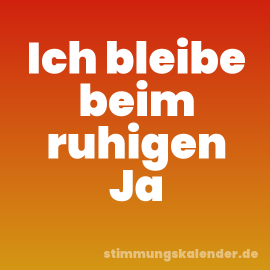 Ich bleibe beim ruhigen Ja