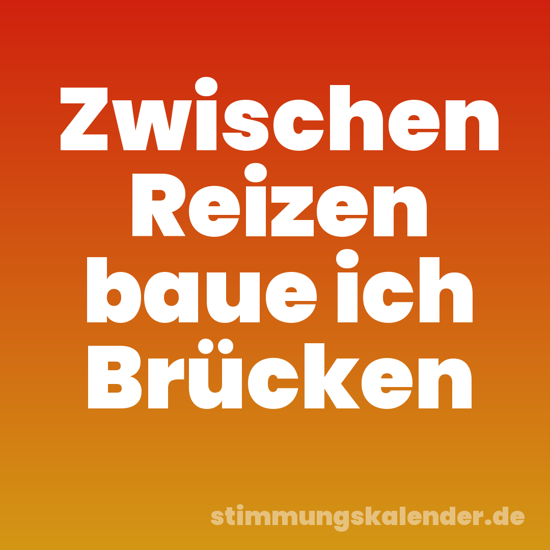 Zwischen Reizen baue ich Brücken